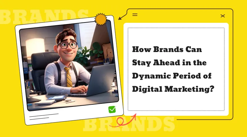 Brands Can Stay Ahead in the Dynamic Period of Digital Marketing